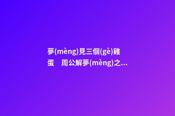 夢(mèng)見三個(gè)雞蛋　周公解夢(mèng)之夢(mèng)到三個(gè)雞蛋
